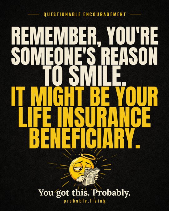 Remember, you're someone's reason to smile. It might be your life insurance beneficiary.
