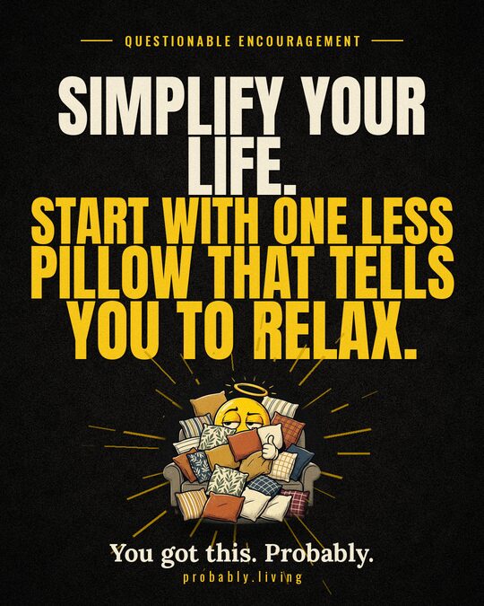 Simplify your life. Start with one less pillow that tells you to relax.
